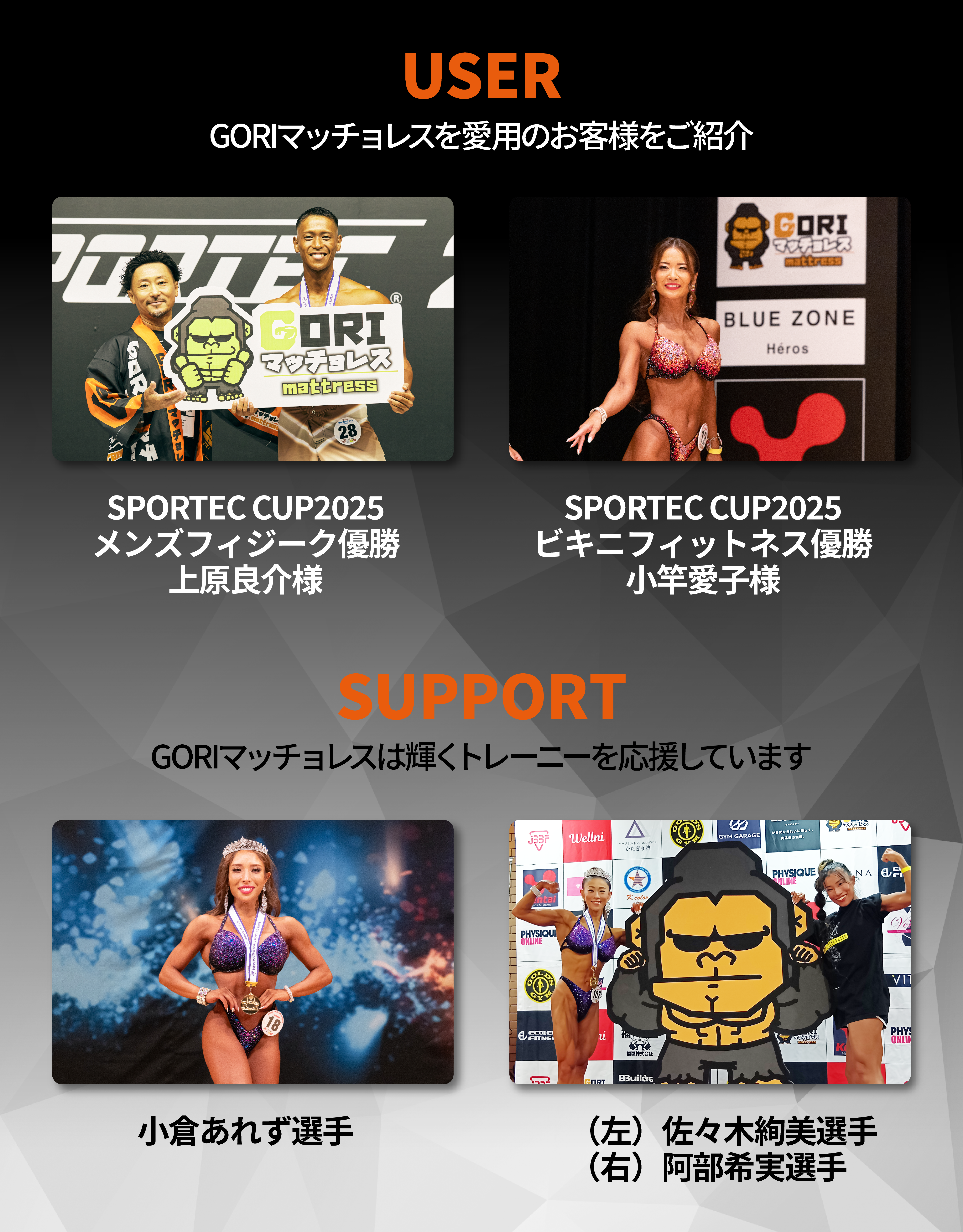 GORIマッチョレスを愛用のお客様をご紹介。SPORTEC CUP2025 メンズフィジーク優勝 上原良介様。SPORTEC CUP2025 ビキニフィットネス優勝 小竿愛子様。GORIマッチョレスは輝くトレーニーを応援しています。小倉あれず選手。佐々木絢美選手。阿部希実選手。
